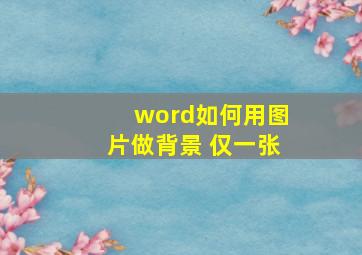 word如何用图片做背景 仅一张